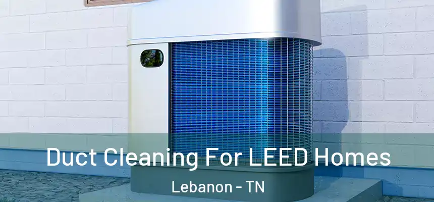 Duct Cleaning For LEED Homes Lebanon - TN