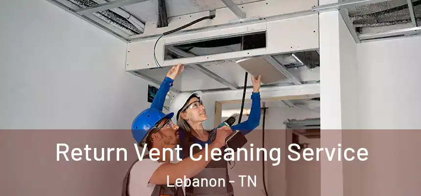 Return Vent Cleaning Service Lebanon - TN